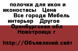 полочки для икон и иконостасы › Цена ­ 100--100 - Все города Мебель, интерьер » Другое   . Оренбургская обл.,Новотроицк г.